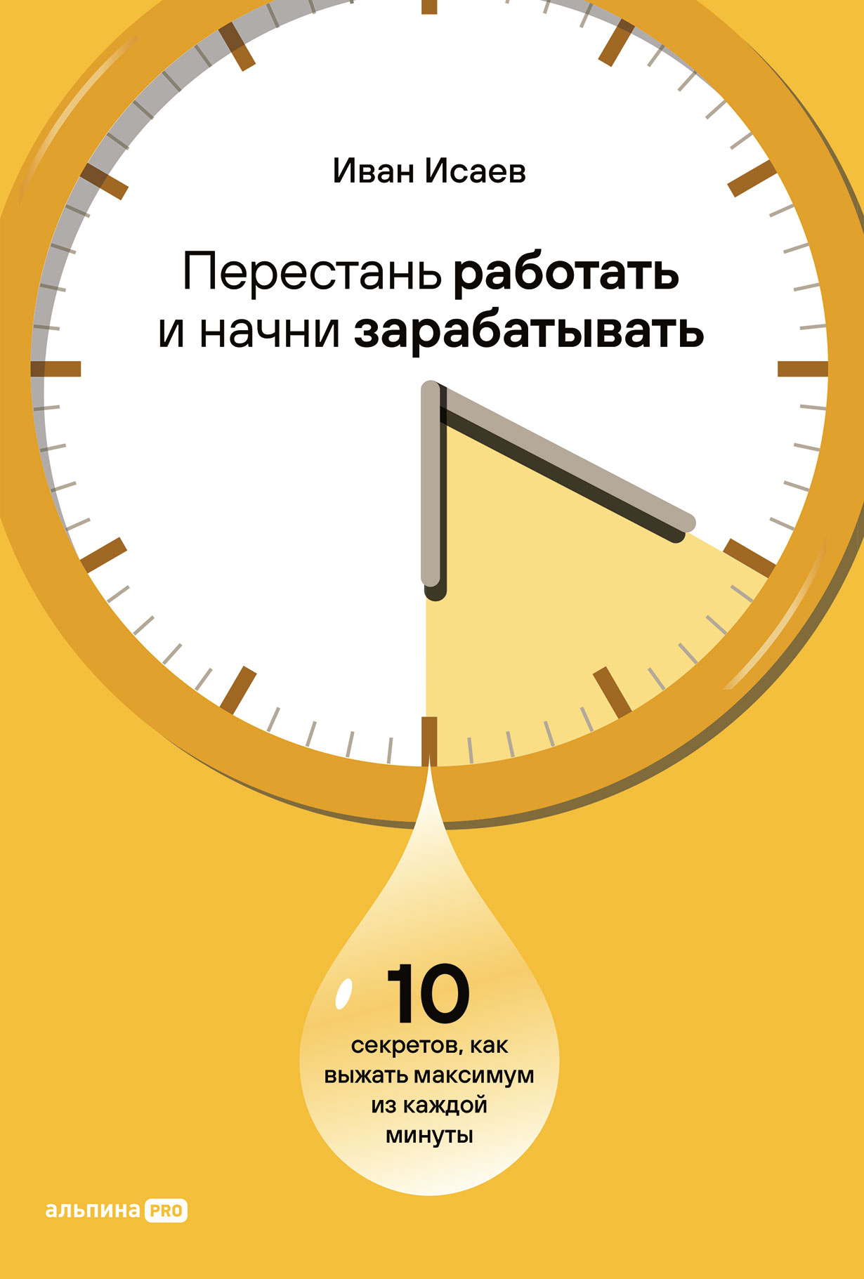 Перестань работать и начни зарабатывать. 10 секретов, как выжать максимум  из каждой минуты — купить книгу Ивана Исаева на сайте alpinabook.ru