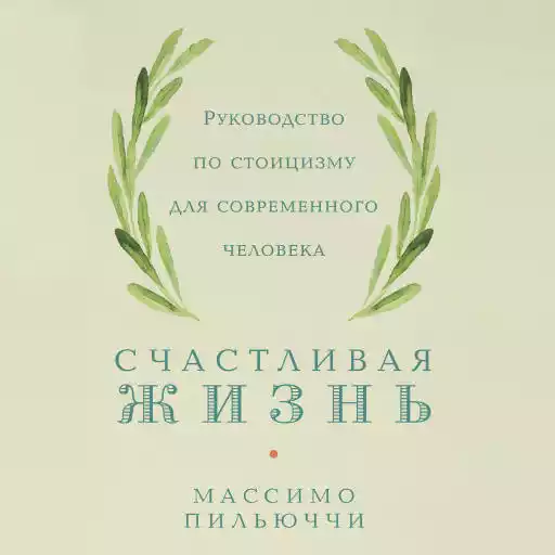 Счастливая жизнь: Руководство по стоицизму для современного человека