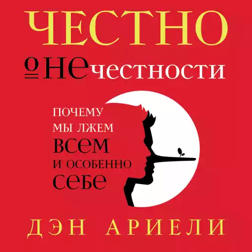 Честно о нечестности: Почему мы лжем всем и особенно себе
