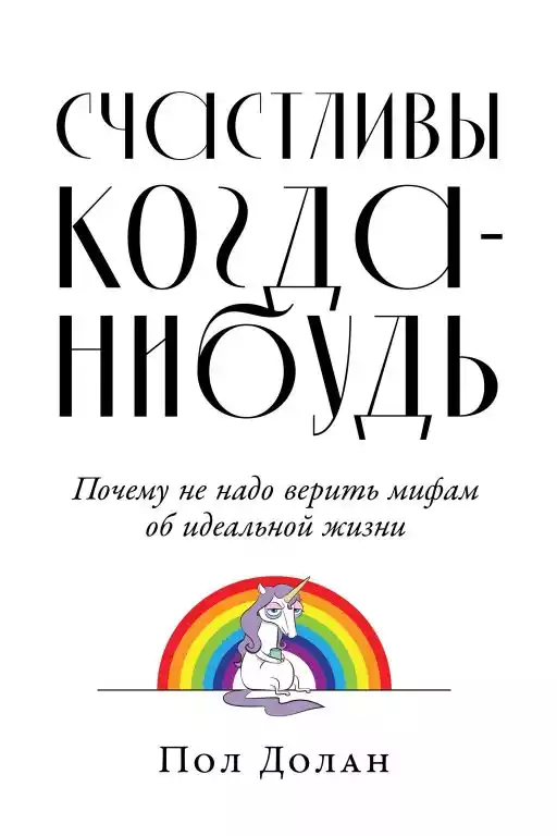 Счастливы когда-нибудь: Почему не надо верить мифам об идеальной жизни Счастливы когда-нибудь: Почему не надо верить мифам об идеальной жизни
