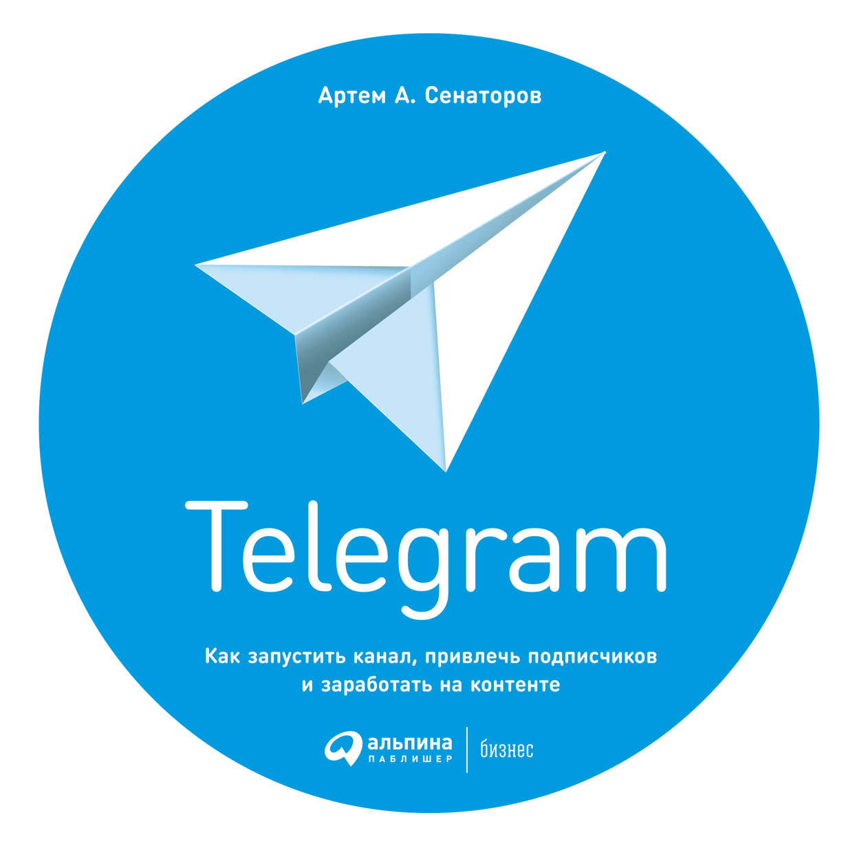 Telegram: Как запустить канал, привлечь подписчиков и заработать на  контенте — купить книгу Артёма Сенаторова на сайте alpinabook.ru