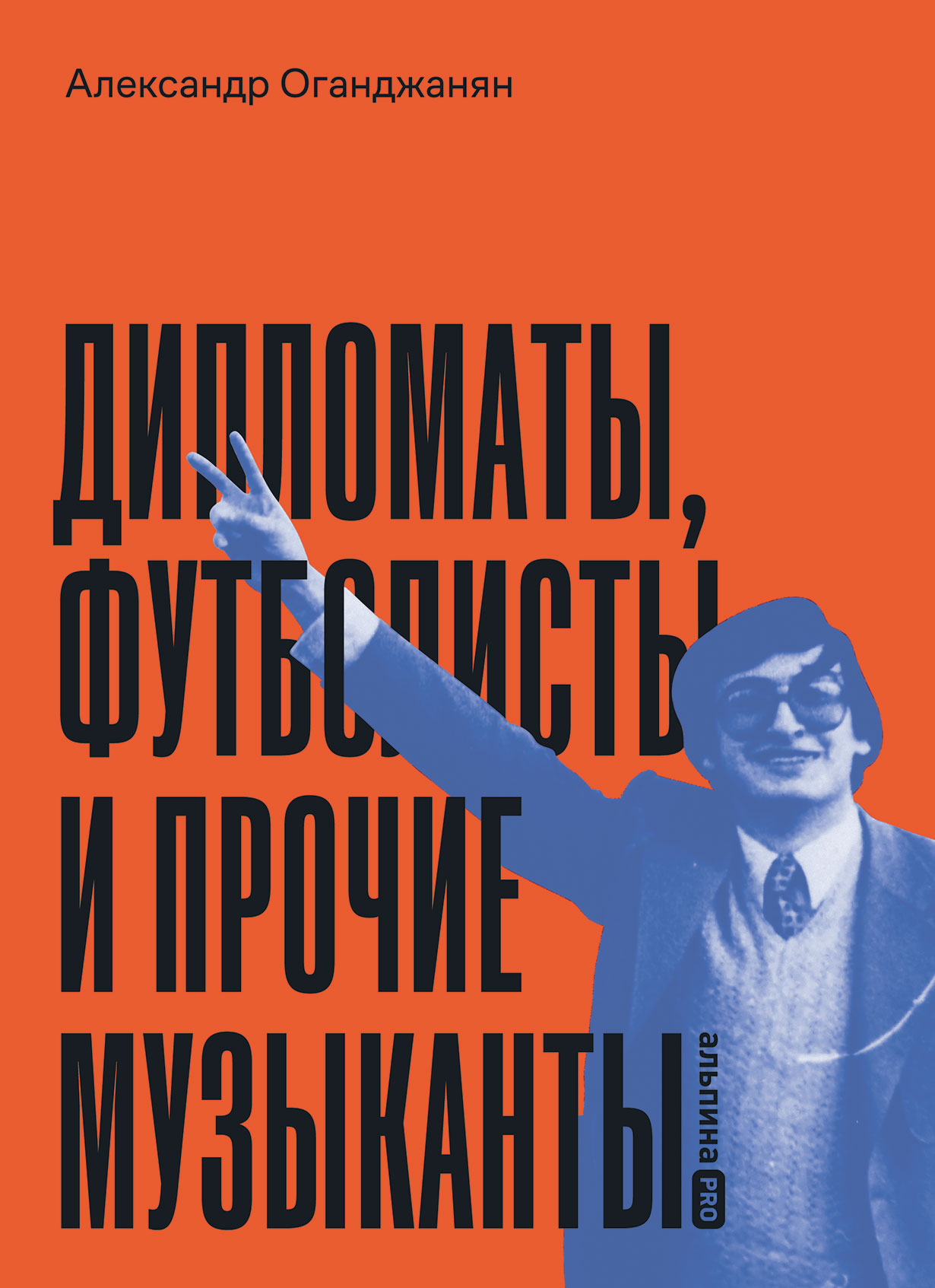 Дипломаты, футболисты и прочие музыканты — купить книгу Александра  Оганджаняна на сайте alpinabook.ru