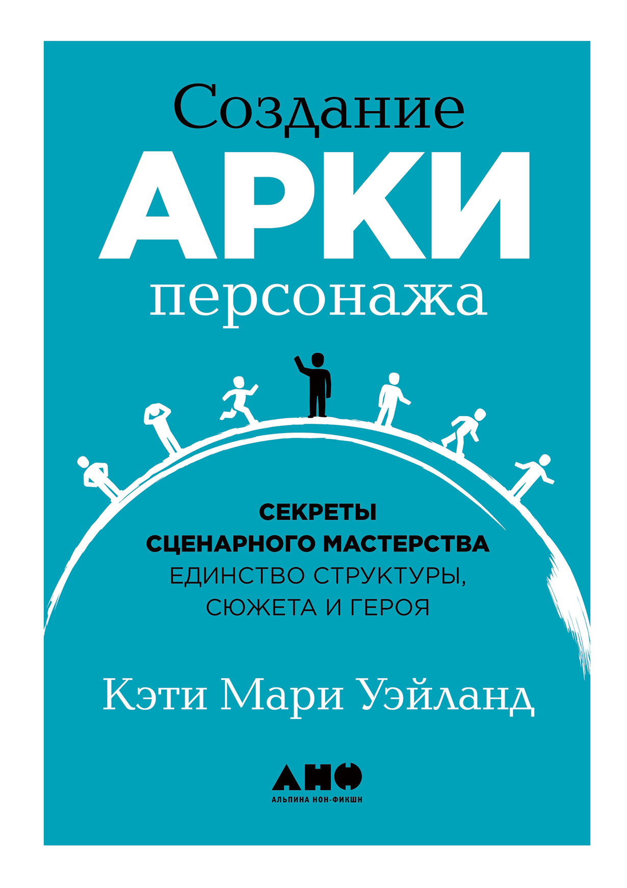 Создание арки персонажа. Секреты сценарного мастерства: единство структуры,  сюжета и героя — купить книгу К. М. Уэйланд на сайте alpinabook.ru