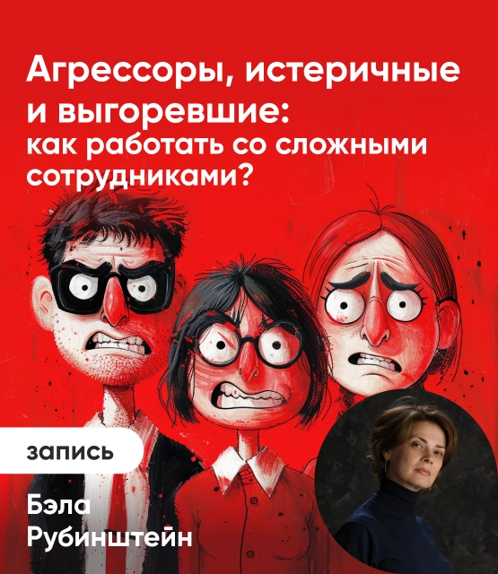 Обложка Агрессоры, истеричные и выгоревшие: как работать со сложными сотрудниками?