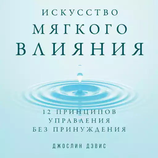 Искусство мягкого влияния: 12 принципов управления без принуждения
