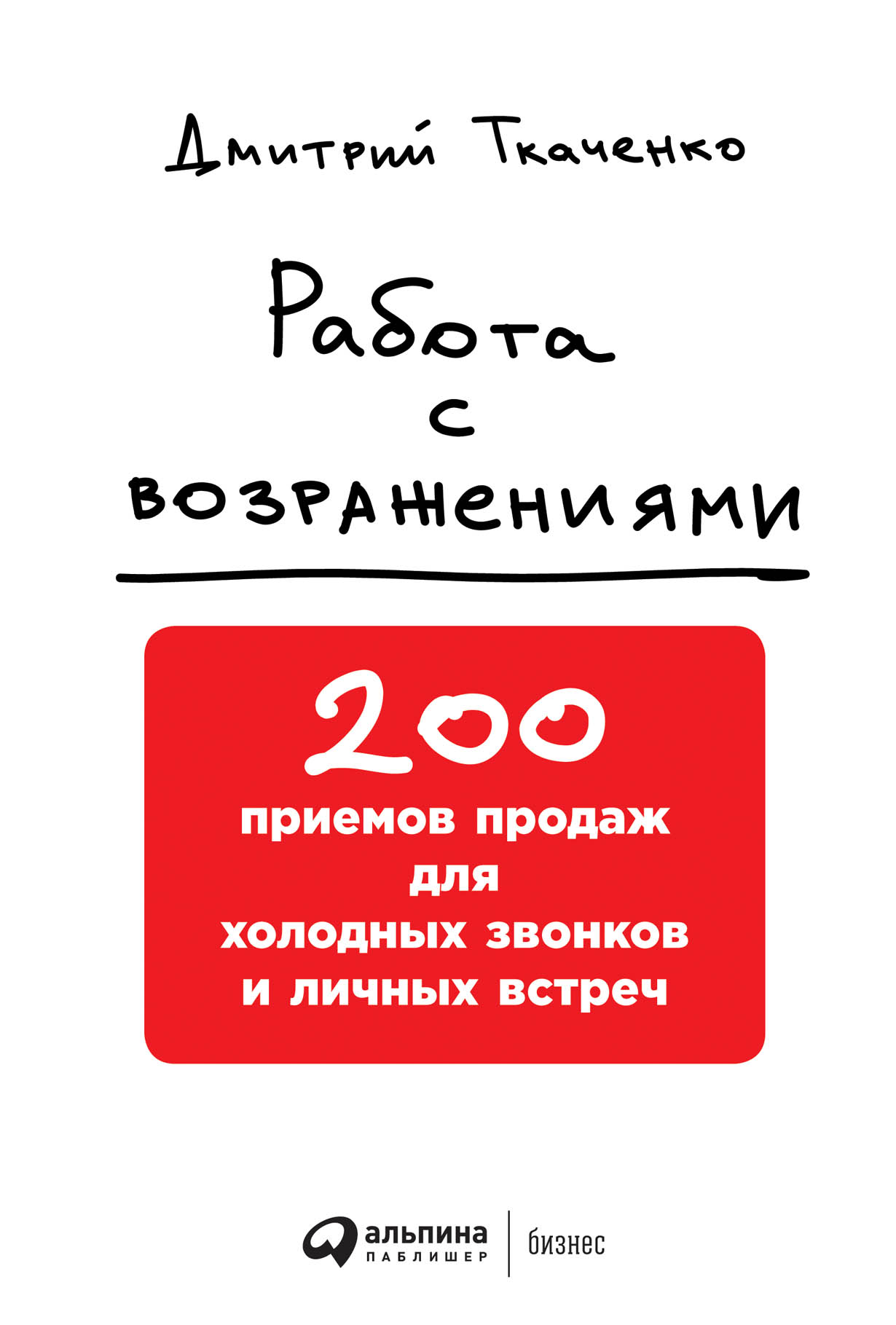 Работа с возражениями: 200 приемов продаж для холодных звонков и личных  встреч — купить книгу Ткаченко Дмитрия на сайте alpinabook.ru