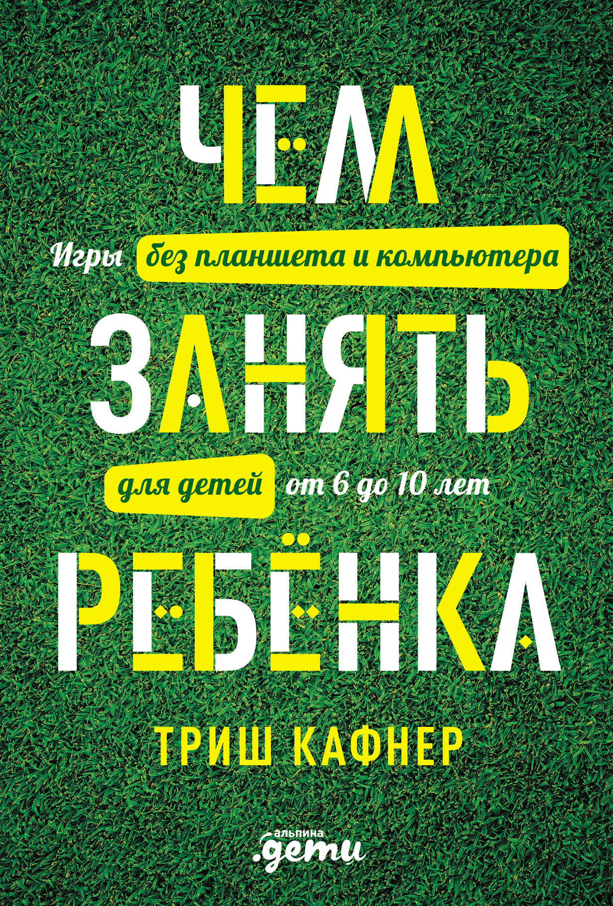 Чем занять ребенка: Игры без планшета и компьютера для детей от 6 до 10 лет  — купить книгу Кафнер Триш на сайте alpinabook.ru