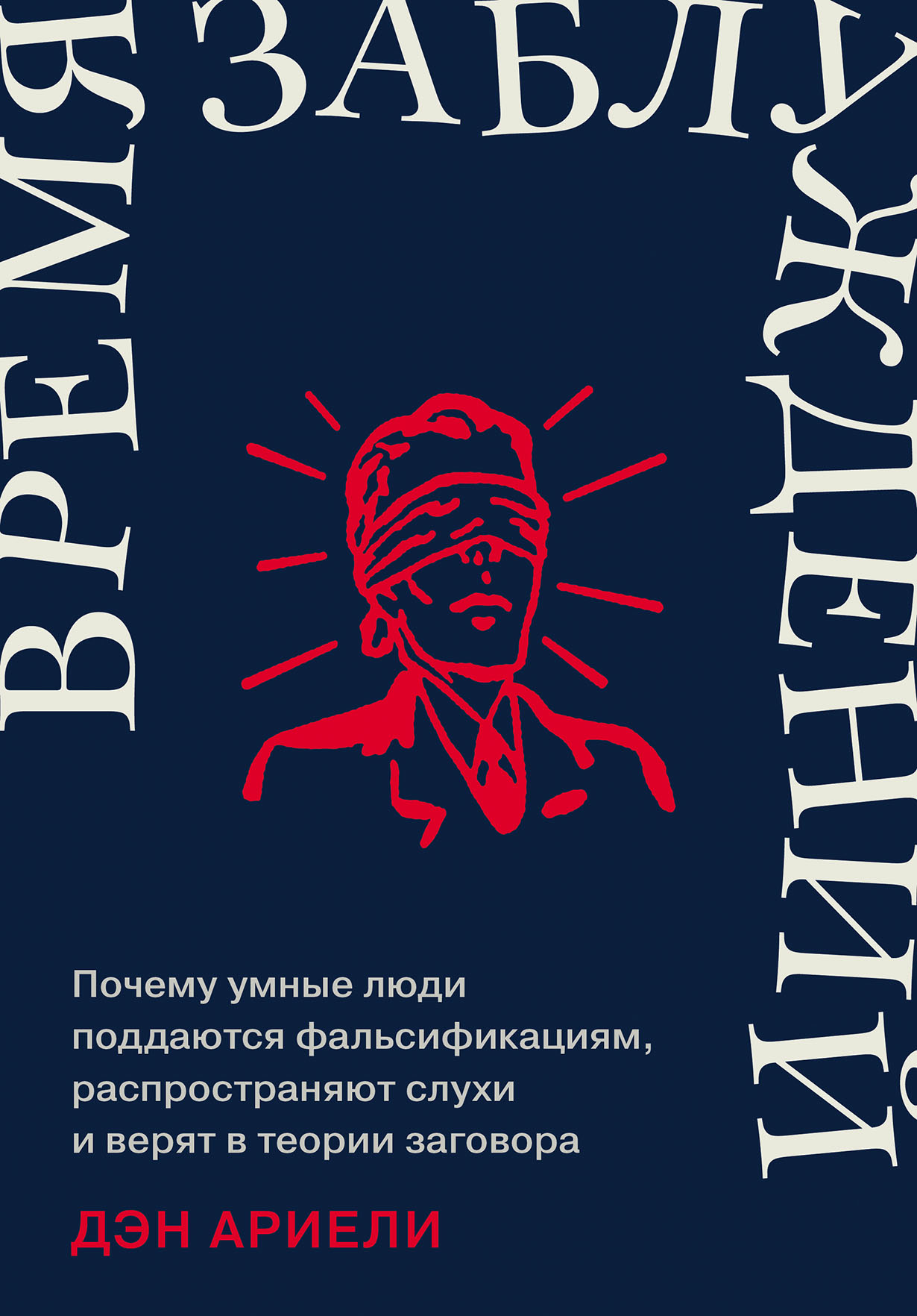 Время заблуждений: Почему умные люди поддаются фальсификациям,  распространяют слухи и верят в теории заговора — купить книгу Дэна Ариели  на сайте alpinabook.ru