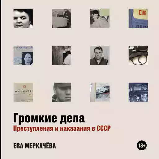 Громкие дела: Преступления и наказания в СССР Громкие дела: Преступления и наказания в СССР