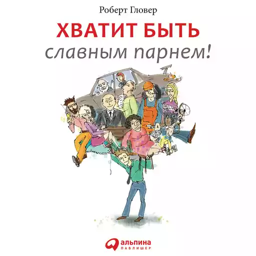Хватит быть славным парнем! Как добиться желаемого в любви, работе и жизни