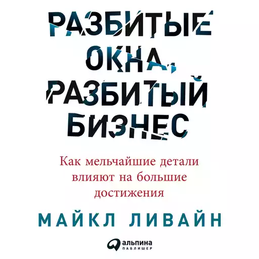 Разбитые окна, разбитый бизнес: Как мельчайшие детали влияют на большие достижения