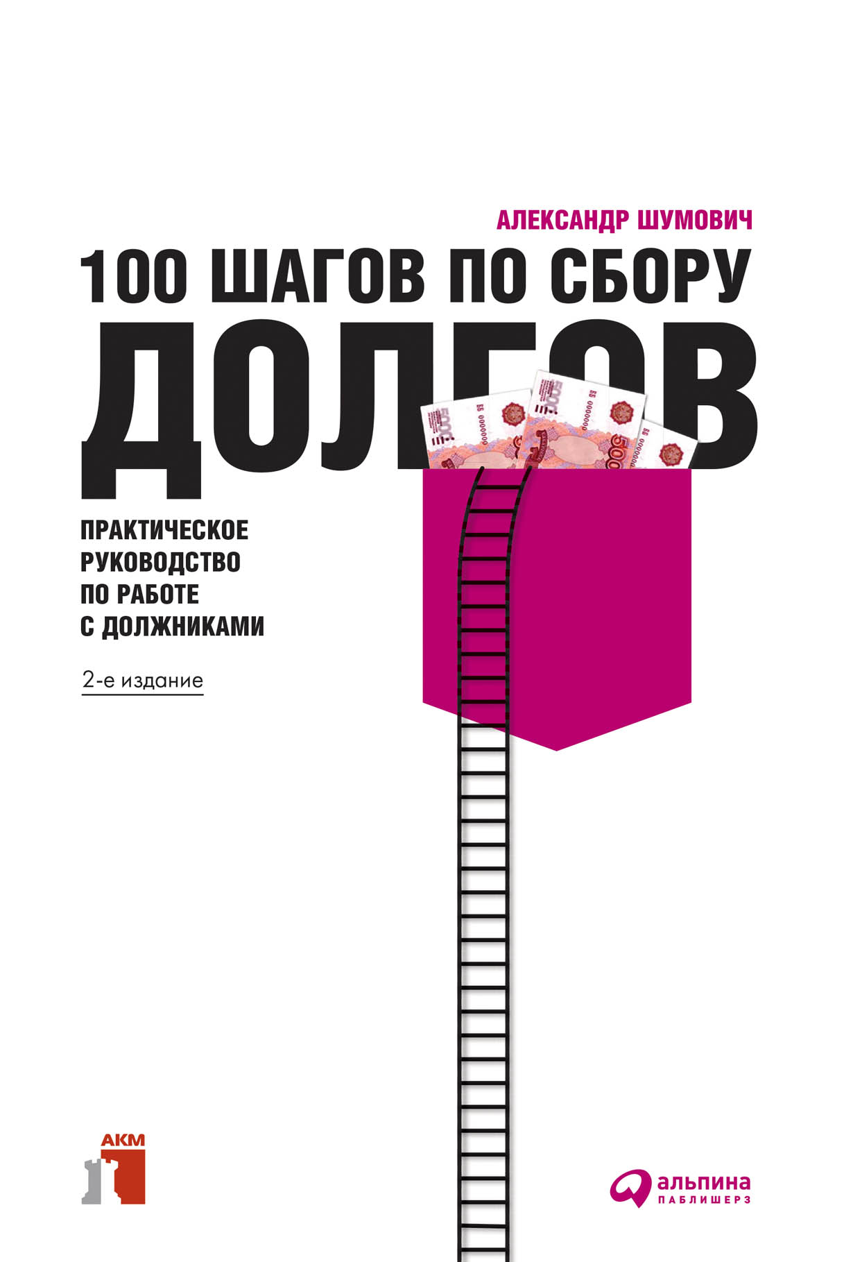 100 шагов по сбору долгов: Практическое руководство по работе с должниками  — купить книгу Александра Шумовича на сайте alpinabook.ru