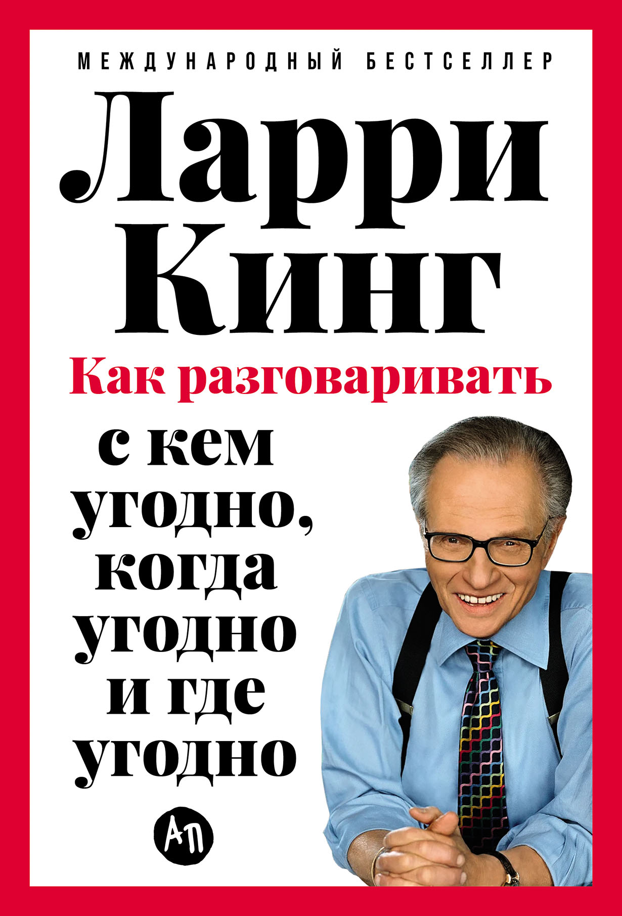 Ларри Кинг — один из известнейших в США людей — много лет вел популярное ток-шоу телекомпании CNN, быть его гостем считали за честь виднейшие деятели политики, бизнеса, спорта и… Как разговаривать с кем угодно, когда угодно и где угодно