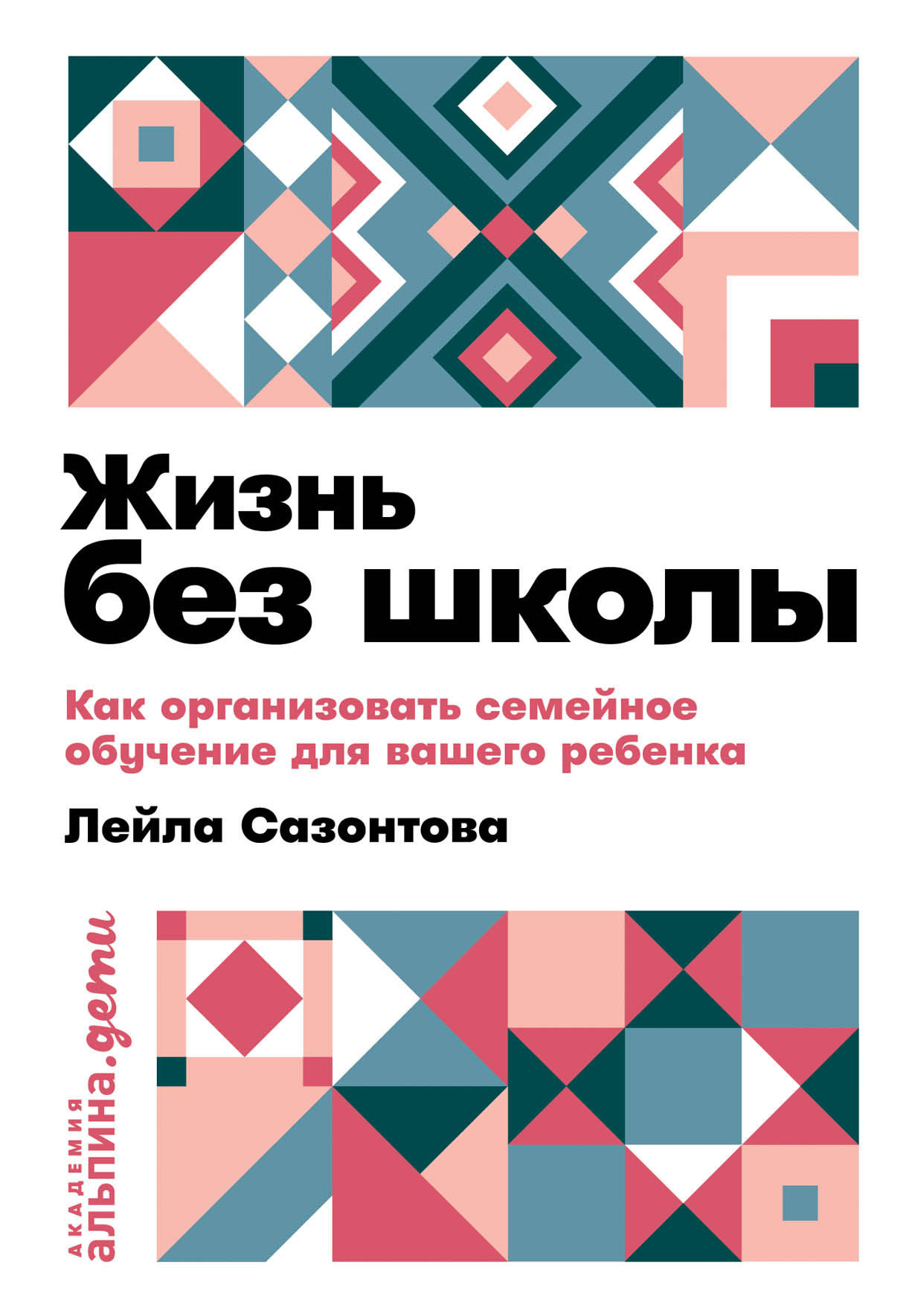 Жизнь без школы: Как организовать семейное обучение для вашего ребенка —  купить книгу Сазонтовой Лейлы на сайте alpinabook.ru