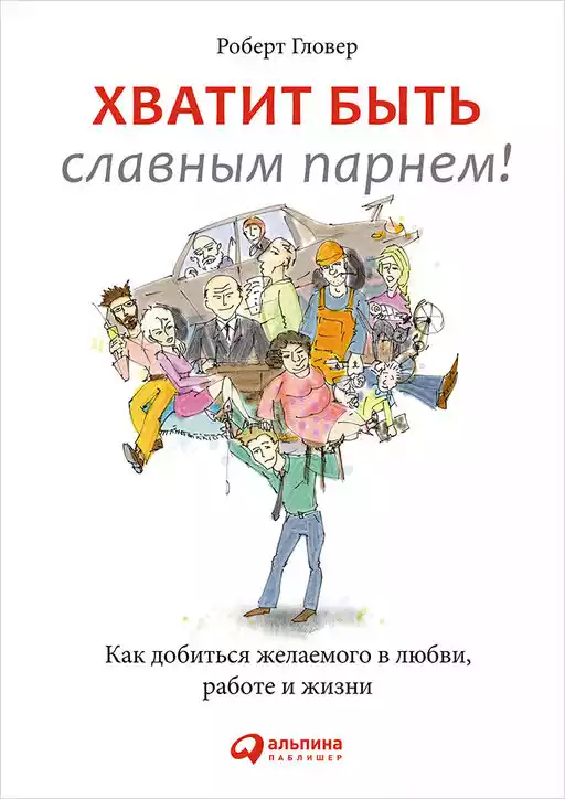 Хватит быть славным парнем! Как добиться желаемого в любви, работе и жизни