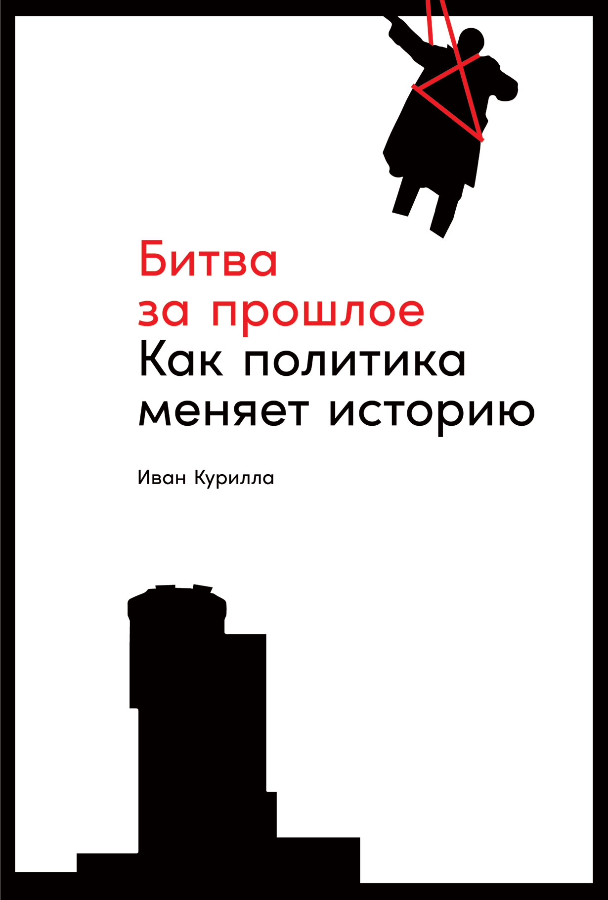 Битва за прошлое: Как политика меняет историю — купить книгу Ивана Курилла  на сайте alpinabook.ru