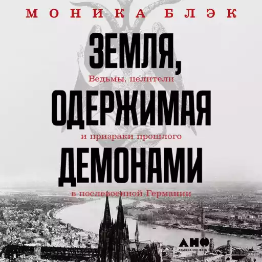 Земля, одержимая демонами: Ведьмы, целители и призраки прошлого в послевоенной Германии Земля, одержимая демонами: Ведьмы, целители и призраки прошлого в послевоенной Германии