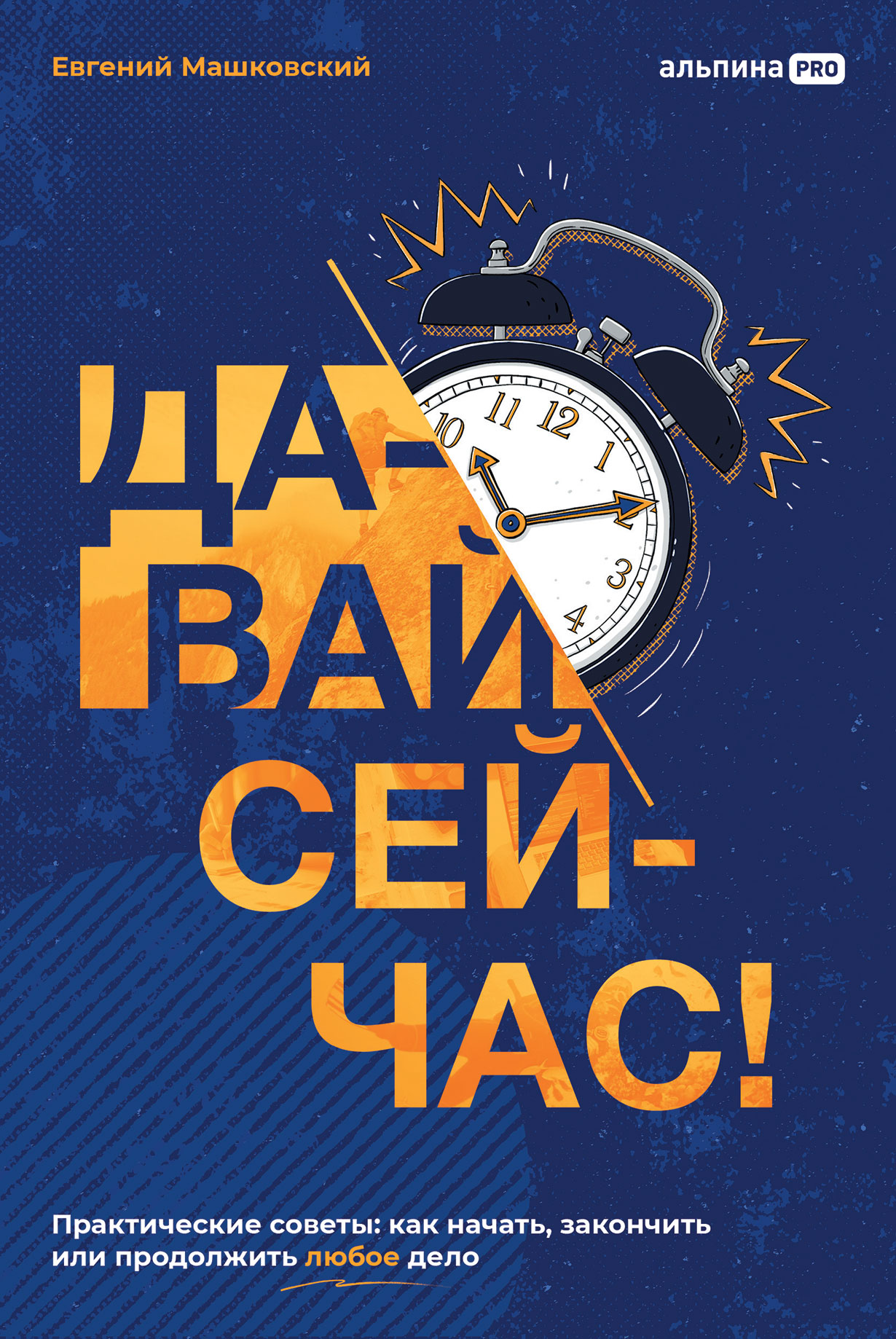 Давай сейчас! Практические советы: как начать, закончить или продолжить  любое дело — купить книгу Евгения Машковского на сайте alpinabook.ru