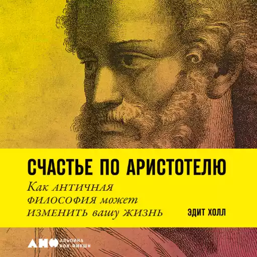 Счастье по Аристотелю: Как античная философия может изменить вашу жизнь Счастье по Аристотелю: Как античная философия может изменить вашу жизнь