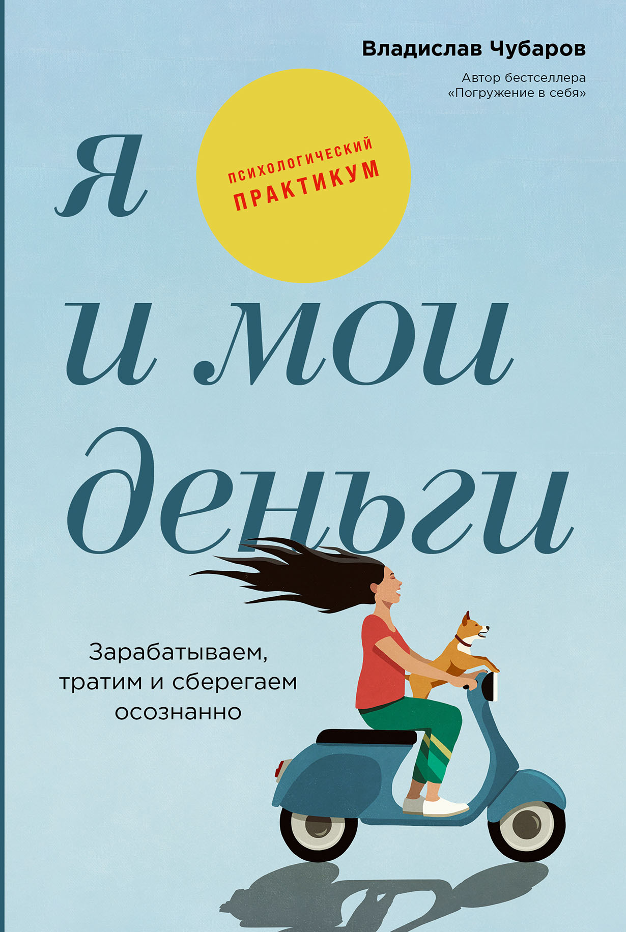 Я и мои деньги: Зарабатываем, тратим и сберегаем осознанно. Психологический  практикум — купить книгу Владислава Чубарова на сайте alpinabook.ru