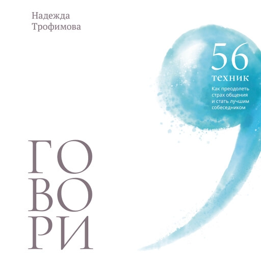 Говори: 56 техник, с помощью которых вы преодолеете страх общения и станете лучшим собеседником Говори: 56 техник, с помощью которых вы преодолеете страх общения и станете лучшим собеседником