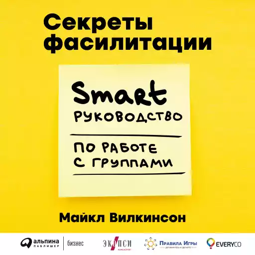 Секреты фасилитации: SMART-руководство по работе с группами Секреты фасилитации: SMART-руководство по работе с группами