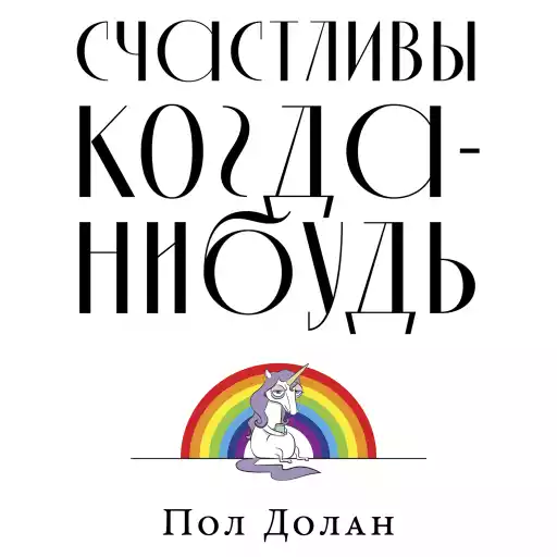 Счастливы когда-нибудь: Почему не надо верить мифам об идеальной жизни Счастливы когда-нибудь: Почему не надо верить мифам об идеальной жизни
