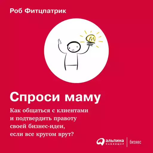 Спроси маму: Как общаться с клиентами и подтвердить правоту своей бизнес-идеи, если все кругом врут? Спроси маму: Как общаться с клиентами и подтвердить правоту своей бизнес-идеи, если все кругом врут?