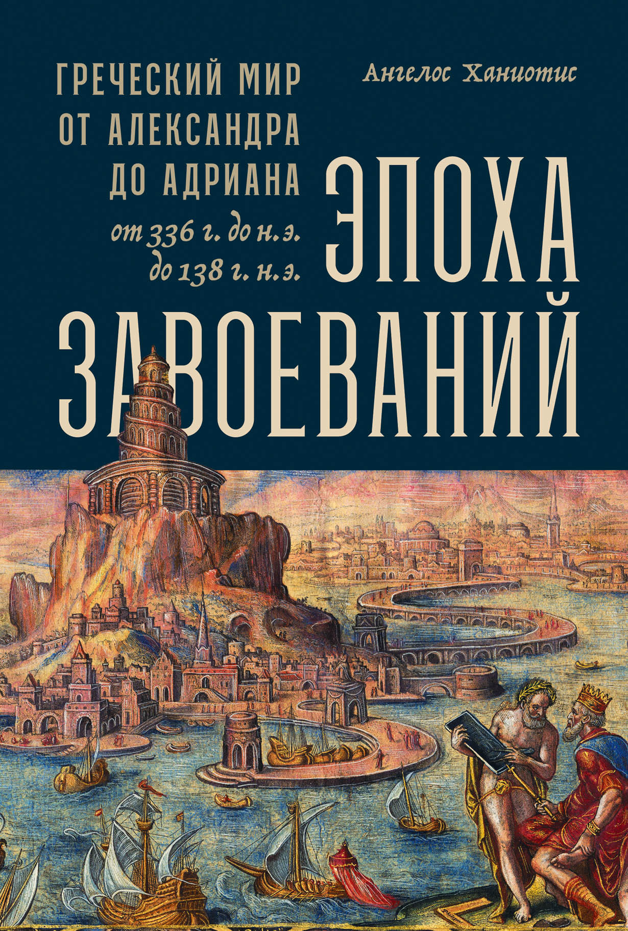 Эпоха завоеваний: Греческий мир от Александра до Адриана (336 г. до н.э. —  138 г. н.э.) — купить книгу Ангелоса Ханиотиса на сайте alpinabook.ru