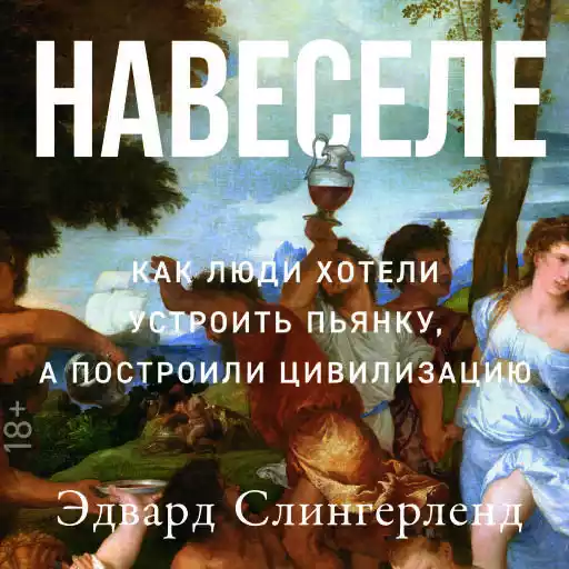Навеселе: Как люди хотели устроить пьянку, а построили цивилизацию