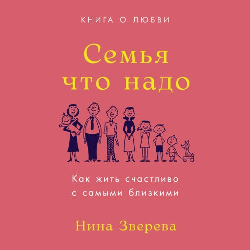 Семья что надо: Как жить счастливо с самыми близкими. Книга о любви Семья что надо: Как жить счастливо с самыми близкими. Книга о любви