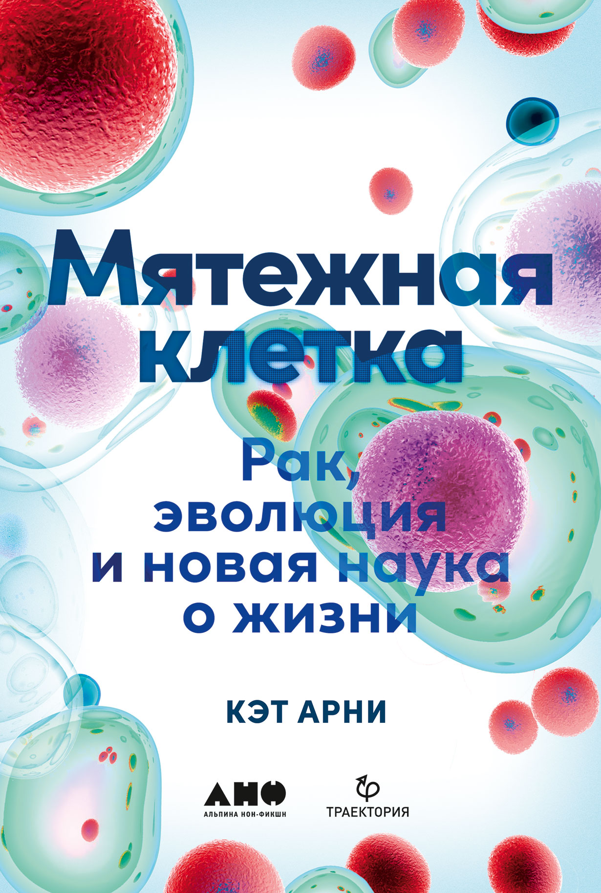 Мятежная клетка: Рак, эволюция и новая наука о жизни — купить книгу Кэт  Арни на сайте alpinabook.ru