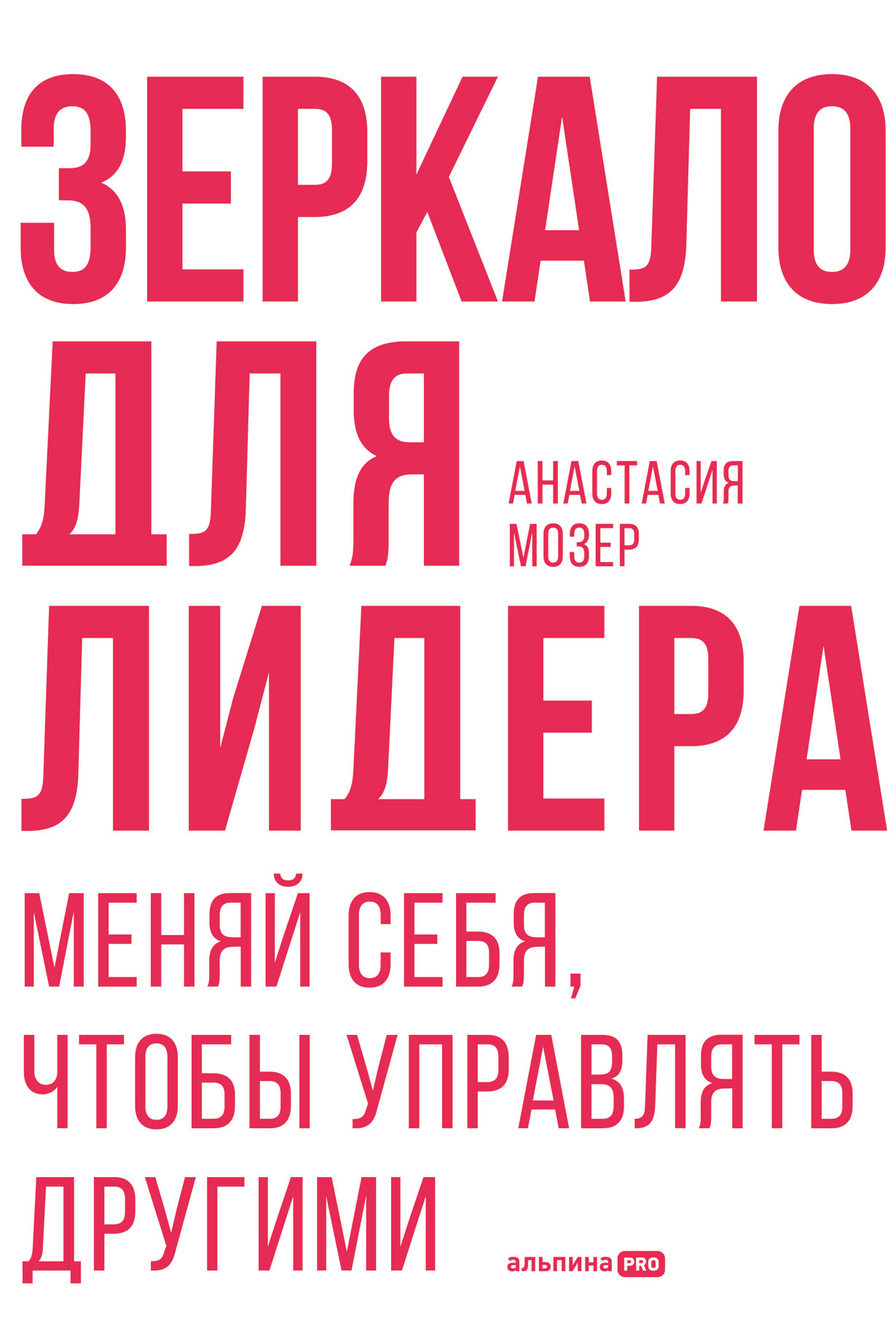 Зеркало для лидера. Меняй себя, чтобы управлять другими — купить книгу  Анастасии Мозер на сайте alpinabook.ru