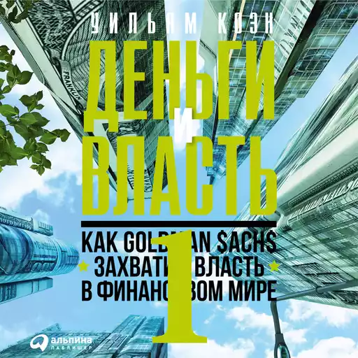 Деньги и власть: Как Goldman Sachs захватил власть в финансовом мире