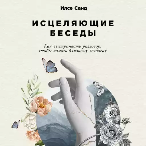Исцеляющие беседы: Как выстраивать разговор, чтобы помочь близкому человеку Исцеляющие беседы: Как выстраивать разговор, чтобы помочь близкому человеку