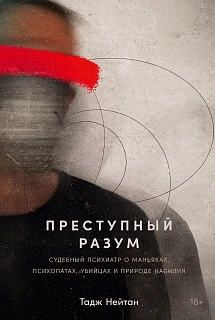 Обложка книги Преступный разум: Судебный психиатр о маньяках, психопатах, убийцах и природе насилия