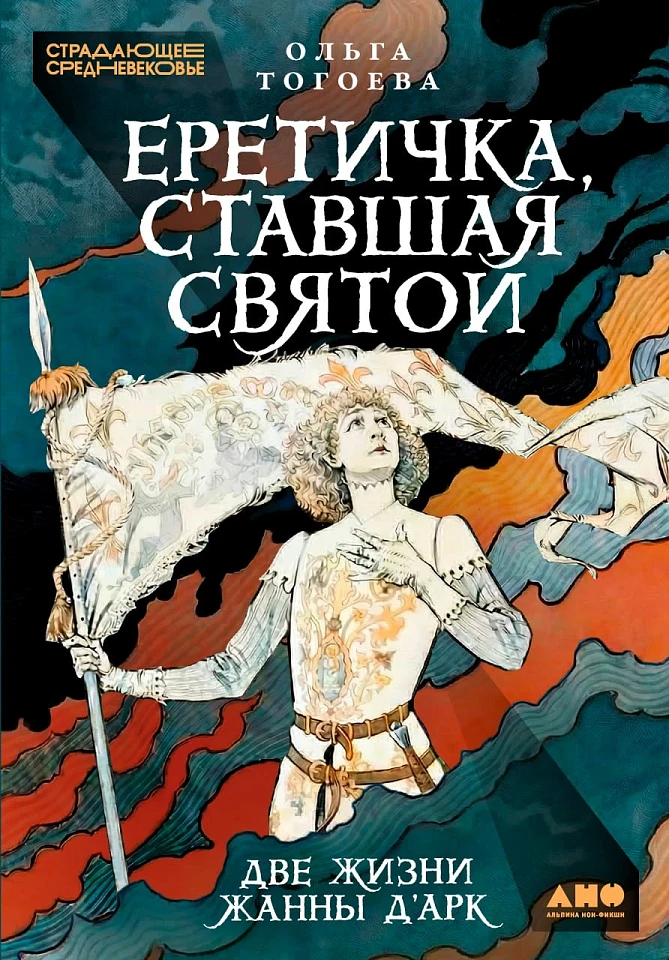 Еретичка, ставшая святой: Две жизни Жанны д’Арк