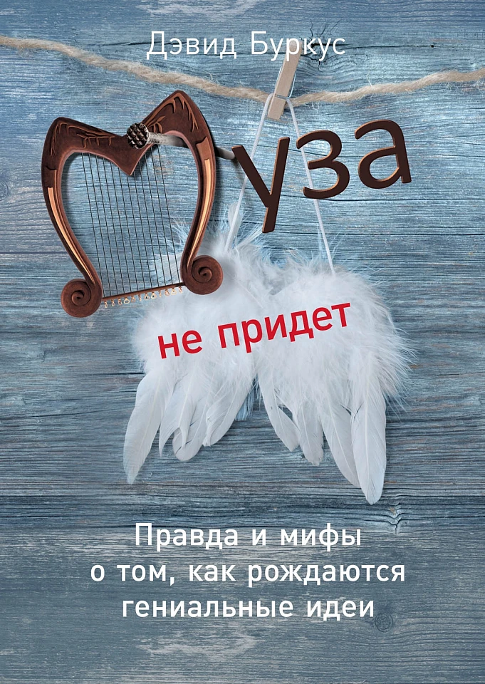 Муза не придет: Правда и мифы о том, как рождаются гениальные идеи