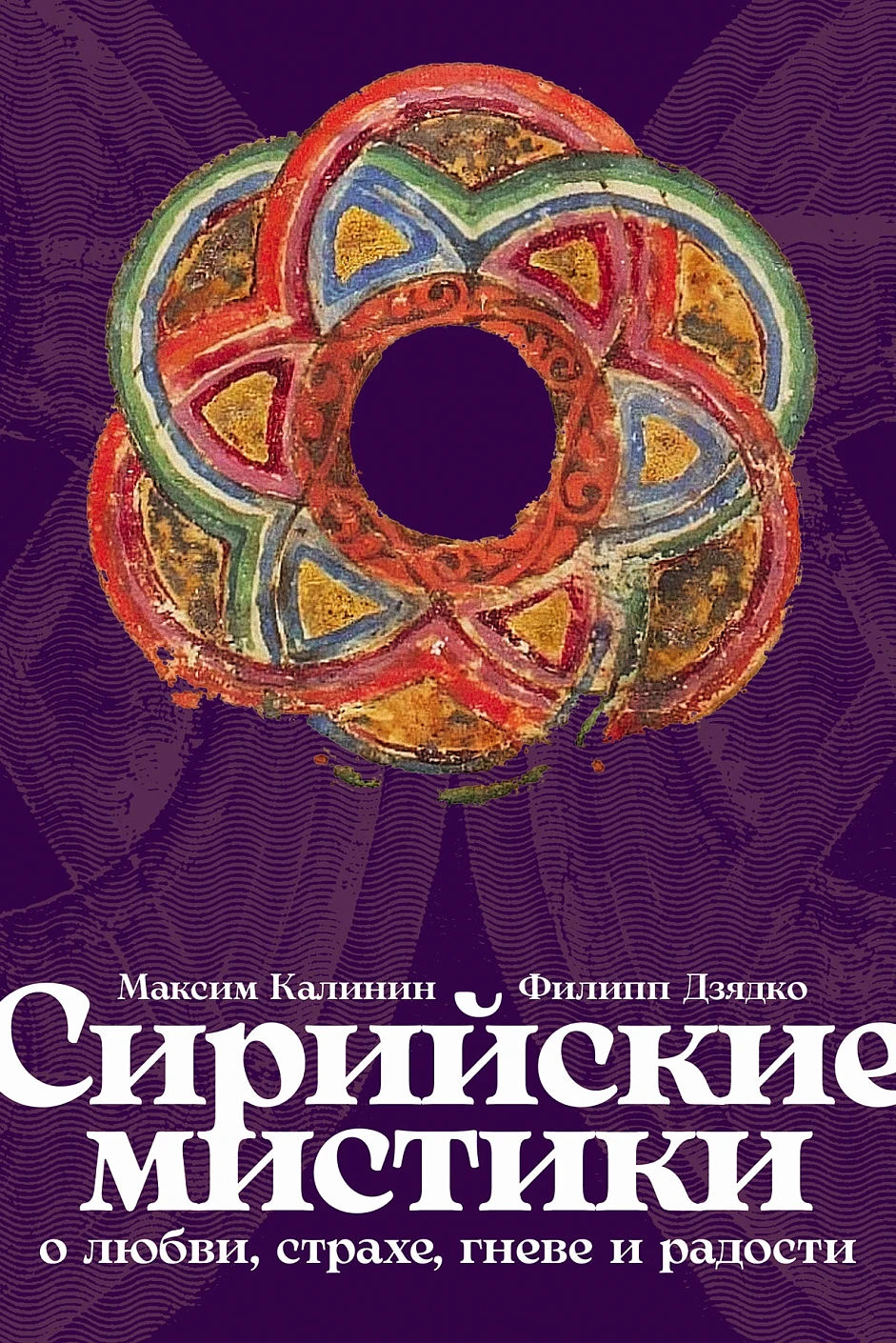 Сирийские мистики о любви, страхе, гневе и радости — купить книгу Максима Калинина на сайте alpinabook.ru