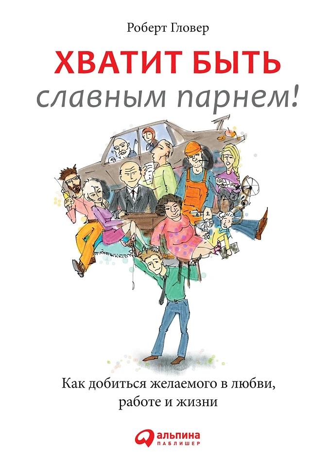 Хватит быть славным парнем! Как добиться желаемого в любви, работе и жизни