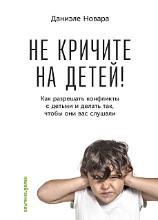 Обложка книги Не кричите на детей! Как разрешать конфликты с детьми и делать так, чтобы они вас слушали