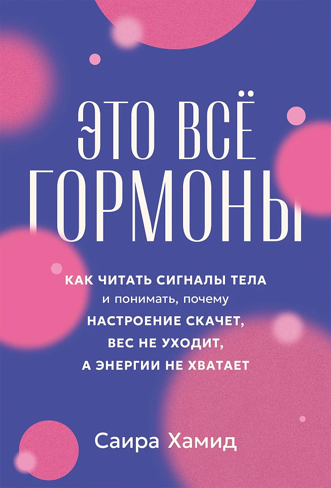 Это всё гормоны:  Как читать сигналы тела и понимать, почему настроение скачет, вес не уходит, а энергии не хватает