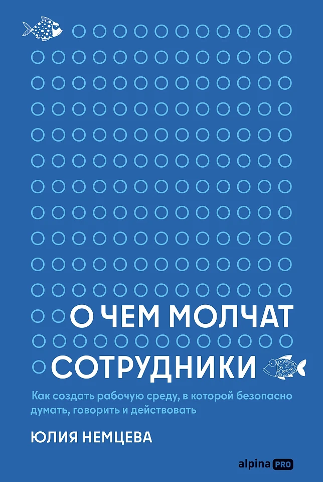 О чем молчат сотрудники: Как создать рабочую среду, в которой безопасно думать, говорить и действовать