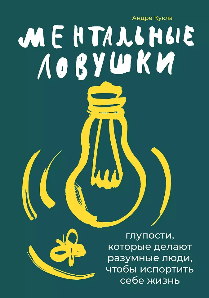 Ментальные ловушки: Глупости, которые делают разумные люди, чтобы испортить себе жизнь
