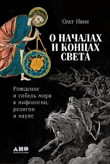 Обложка книги О началах и концах света: Рождение и гибель мира в мифологии, религии и науке