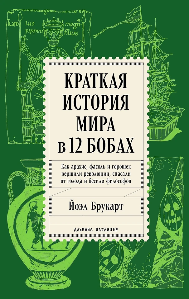 Краткая история мира в 12 бобах: Как арахис, фасоль и горошек вершили революции, спасали от голода и бесили философов