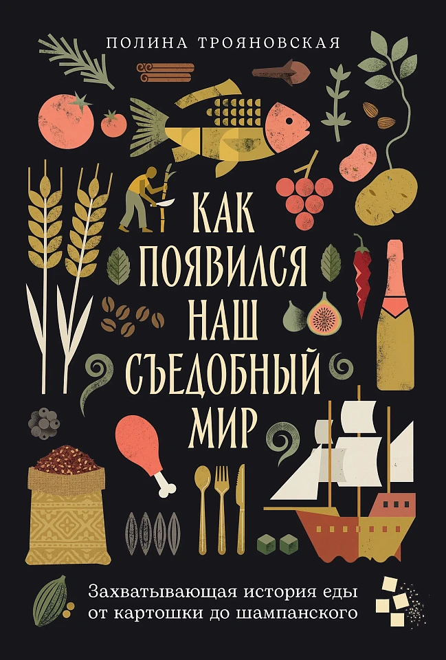 Как появился наш съедобный мир: Захватывающая история еды от картошки до шампанского