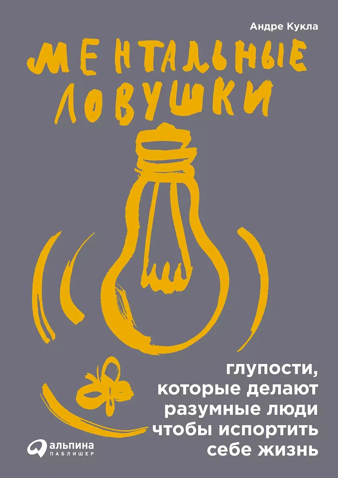 Ментальные ловушки: Глупости, которые делают разумные люди, чтобы испортить себе жизнь