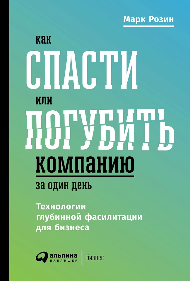 Как спасти или погубить компанию за один день: Технологии глубинной фасилитации для бизнеса Как спасти или погубить компанию за один день: Технологии глубинной фасилитации для бизнеса