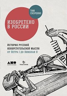 Обложка книги Изобретено в России: История русской изобретательской мысли от Петра I до Николая II